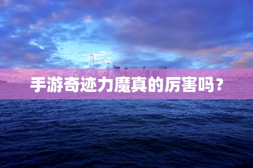手游奇迹力魔真的厉害吗？