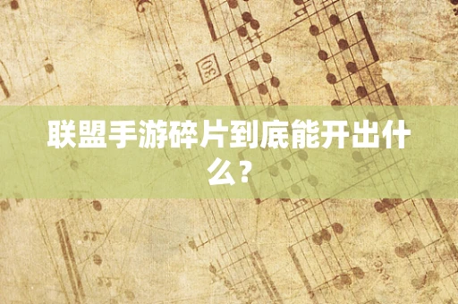 联盟手游碎片到底能开出什么？