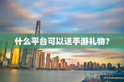 什么平台可以送手游礼物？