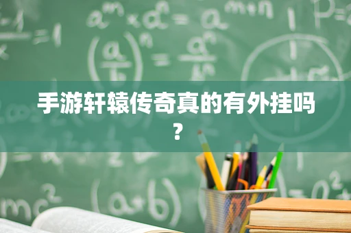 手游轩辕传奇真的有外挂吗？