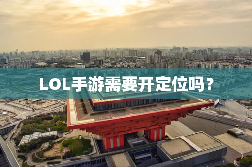 LOL手游需要开定位吗？